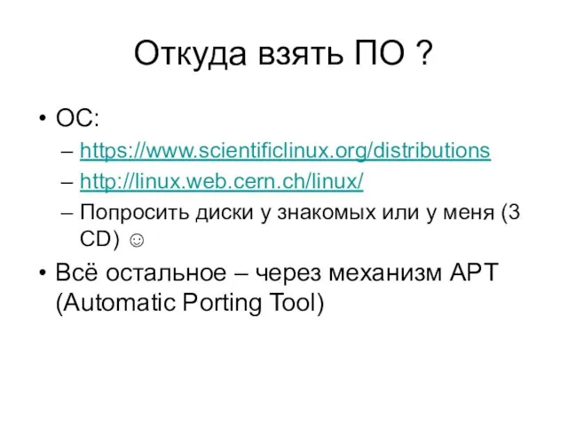 Откуда взять ПО ? ОС: https://www.scientificlinux.org/distributions http://linux.web.cern.ch/linux/ Попросить диски у знакомых или