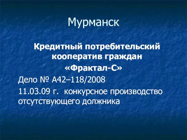 Мурманск Кредитный потребительский кооператив граждан «Фрактал-С» Дело № А42–118/2008 11.03.09 г. конкурсное производство отсутствующего должника