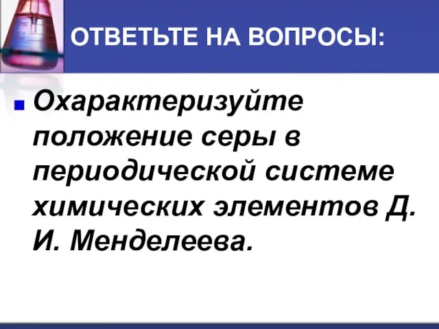 ОТВЕТЬТЕ НА ВОПРОСЫ: Охарактеризуйте положение серы в периодической системе химических элементов Д.И. Менделеева.