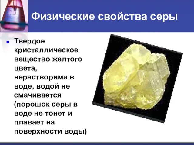 Физические свойства серы Твердое кристаллическое вещество желтого цвета, нерастворима в воде, водой