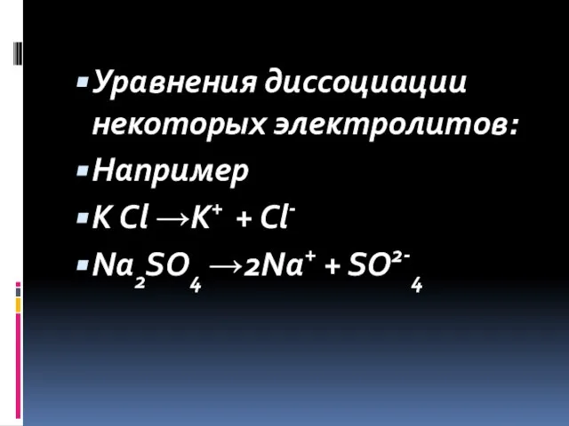 Уравнения диссоциации некоторых электролитов: Например К Cl →K+ + Cl- Na2SO4 →2Na+ + SO2-4