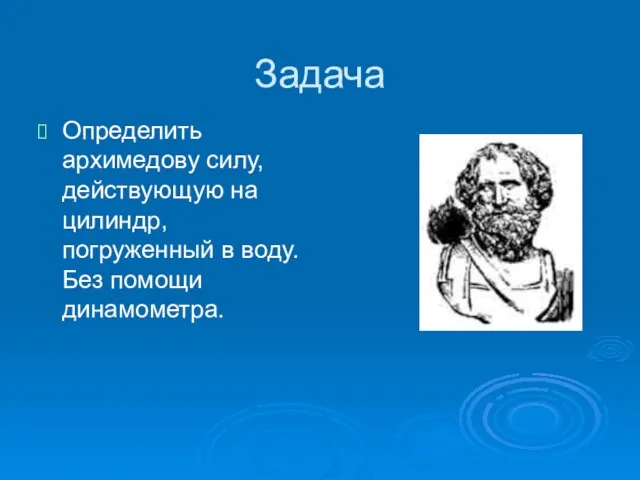 Задача Определить архимедову силу, действующую на цилиндр, погруженный в воду. Без помощи динамометра.