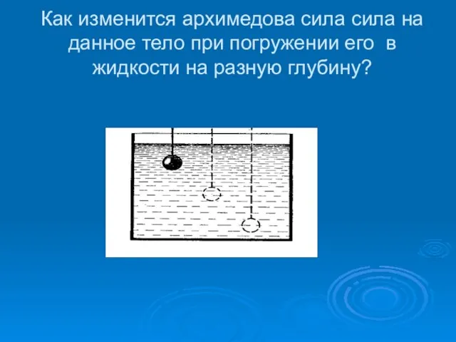 Как изменится архимедова сила сила на данное тело при погружении его в жидкости на разную глубину?