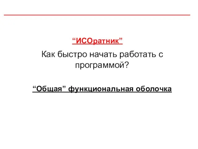 “ИСОратник” Как быстро начать работать с программой? “Общая” функциональная оболочка