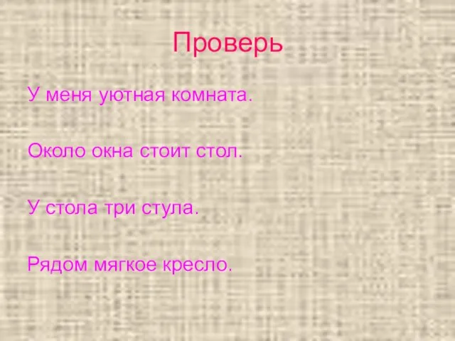 Проверь У меня уютная комната. Около окна стоит стол. У стола три стула. Рядом мягкое кресло.