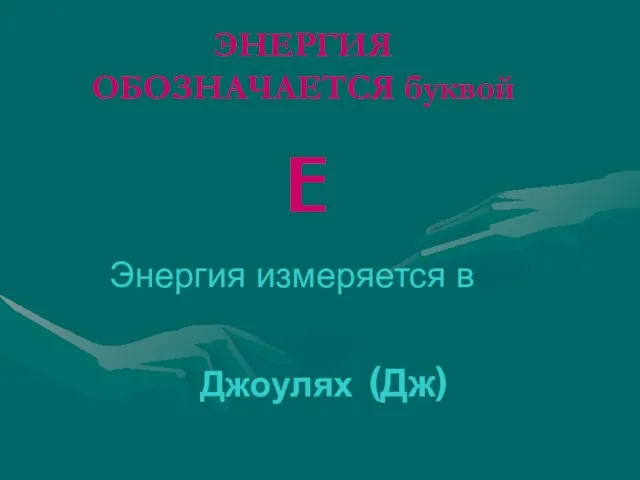 ЭНЕРГИЯ ОБОЗНАЧАЕТСЯ буквой E Джоулях (Дж) Энергия измеряется в