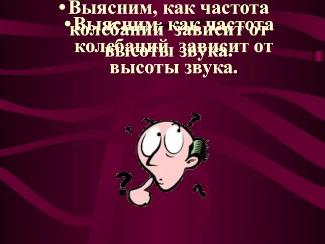 Выясним, как частота колебаний зависит от высоты звука. Выясним, как частота колебаний зависит от высоты звука.