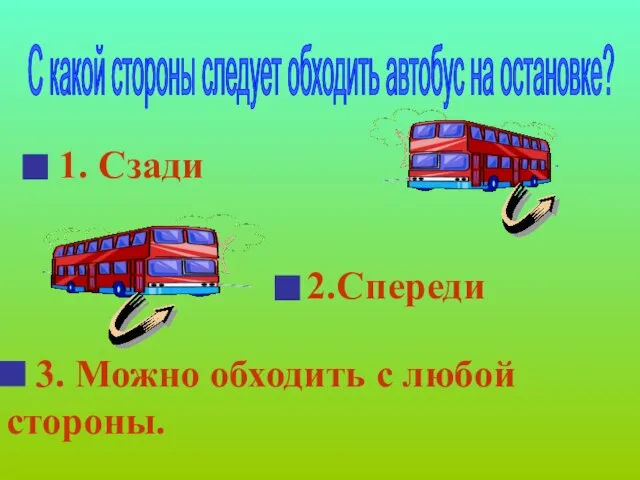 1. Сзади 2.Спереди 3. Можно обходить с любой стороны. С какой стороны