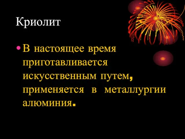 Криолит В настоящее время приготавливается искусственным путем, применяется в металлургии алюминия.