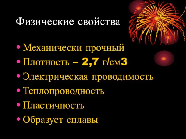 Физические свойства Механически прочный Плотность – 2,7 г/см3 Электрическая проводимость Теплопроводность Пластичность Образует сплавы