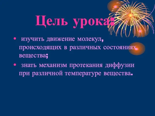 Цель урока: изучить движение молекул, происходящих в различных состояниях вещества; знать механизм