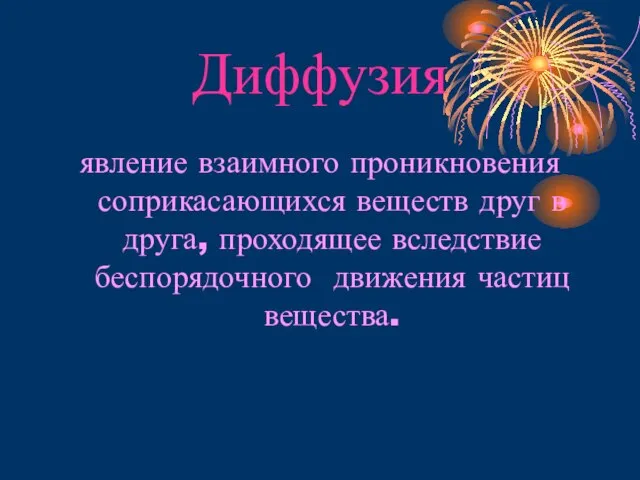 Диффузия явление взаимного проникновения соприкасающихся веществ друг в друга, проходящее вследствие беспорядочного движения частиц вещества.