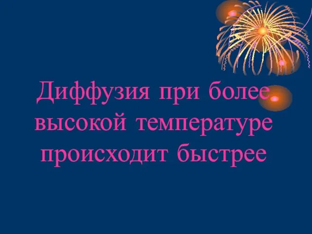 Диффузия при более высокой температуре происходит быстрее