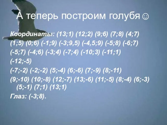 А теперь построим голубя☺ Координаты: (13;1) (12;2) (9;6) (7;8) (4;7) (1;5) (0;6)