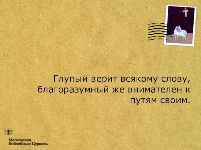 Глупый верит всякому слову, благоразумный же внимателен к путям своим.