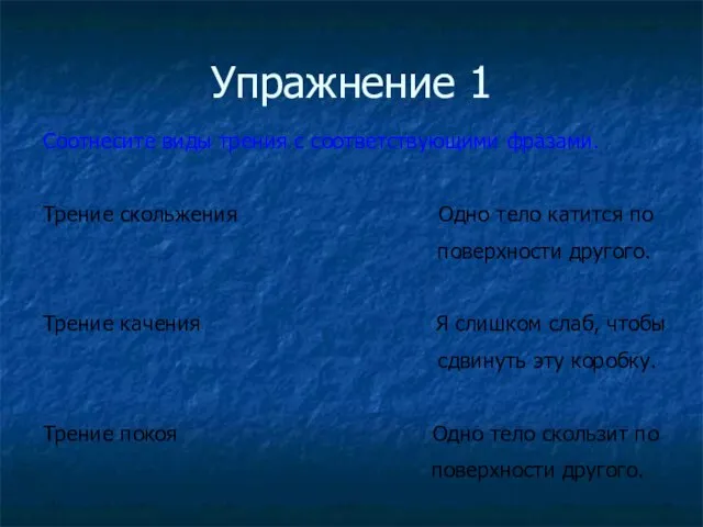 Упражнение 1 Соотнесите виды трения с соответствующими фразами. Трение скольжения Одно тело