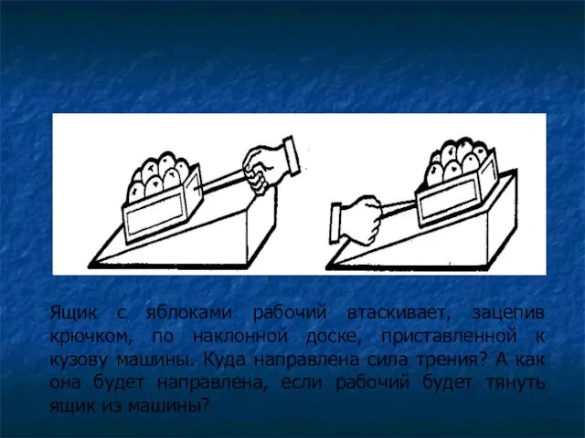 Ящик с яблоками рабочий втаскивает, зацепив крючком, по наклонной доске, приставленной к