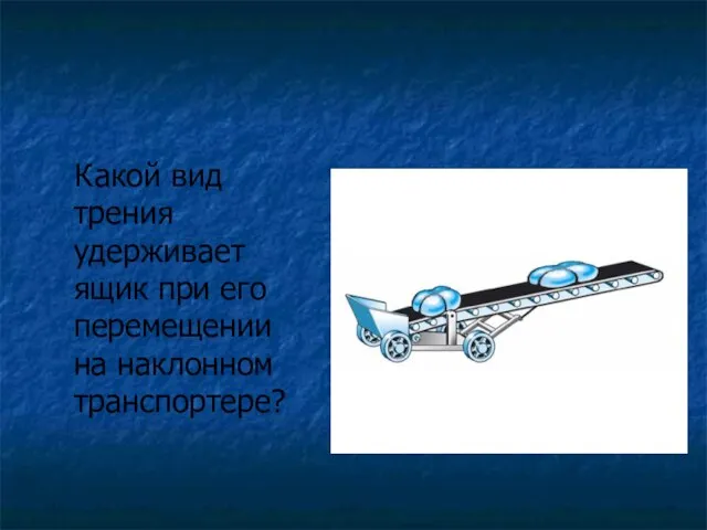 Какой вид трения удерживает ящик при его перемещении на наклонном транспортере?