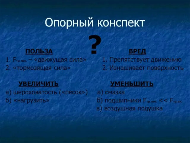 Опорный конспект ПОЛЬЗА ВРЕД 1. Fтр. пок. – «движущая сила» 1. Препятствует