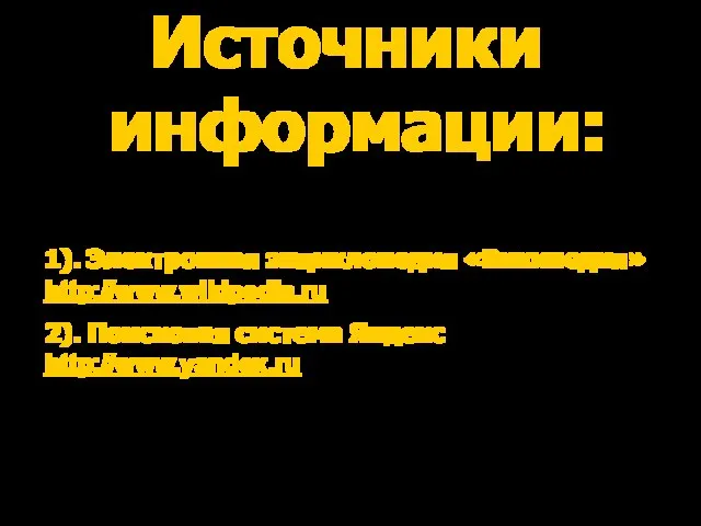 Источники информации: 1). Электронная энциклопедия «Википедия» http://www.wikipedia.ru 2). Поисковая система Яндекс http://www.yandex.ru