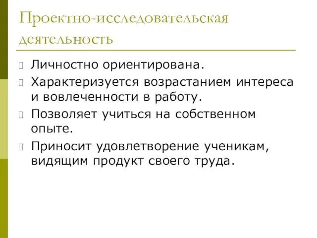 Проектно-исследовательская деятельность Личностно ориентирована. Характеризуется возрастанием интереса и вовлеченности в работу. Позволяет