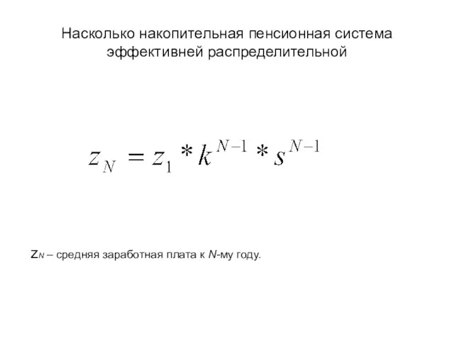 Насколько накопительная пенсионная система эффективней распределительной zN – средняя заработная плата к N-му году.