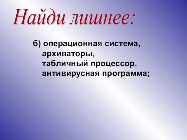 Найди лишнее: б) операционная система, архиваторы, табличный процессор, антивирусная программа;