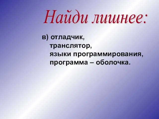 Найди лишнее: в) отладчик, транслятор, языки программирования, программа – оболочка.