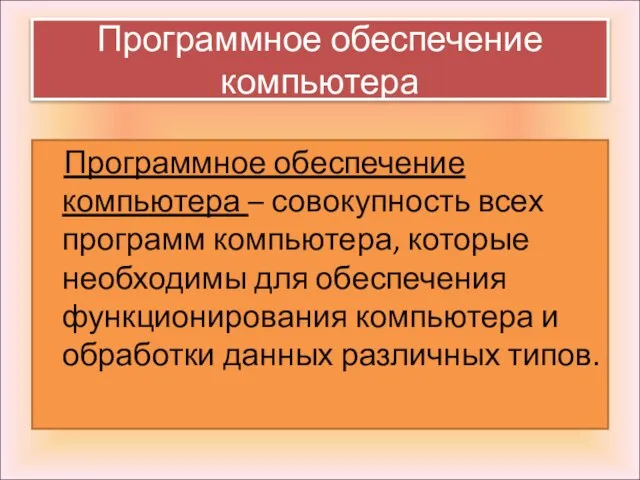 Программное обеспечение компьютера – совокупность всех программ компьютера, которые необходимы для обеспечения