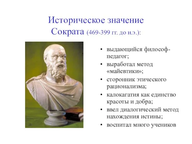 Историческое значение Сократа (469-399 гг. до н.э.): выдающийся философ-педагог; выработал метод «майевтики»;