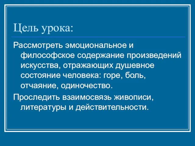 Цель урока: Рассмотреть эмоциональное и философское содержание произведений искусства, отражающих душевное состояние