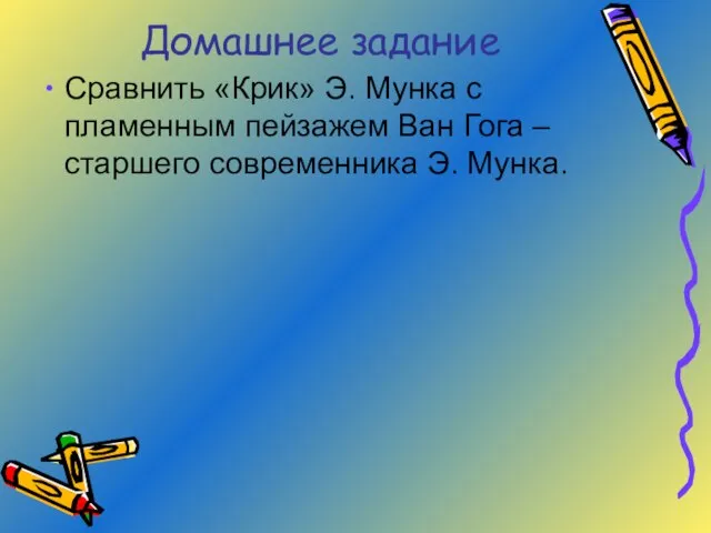 Домашнее задание Сравнить «Крик» Э. Мунка с пламенным пейзажем Ван Гога – старшего современника Э. Мунка.