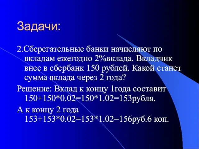 Задачи: 2.Сберегательные банки начисляют по вкладам ежегодно 2%вклада. Вкладчик внес в сбербанк