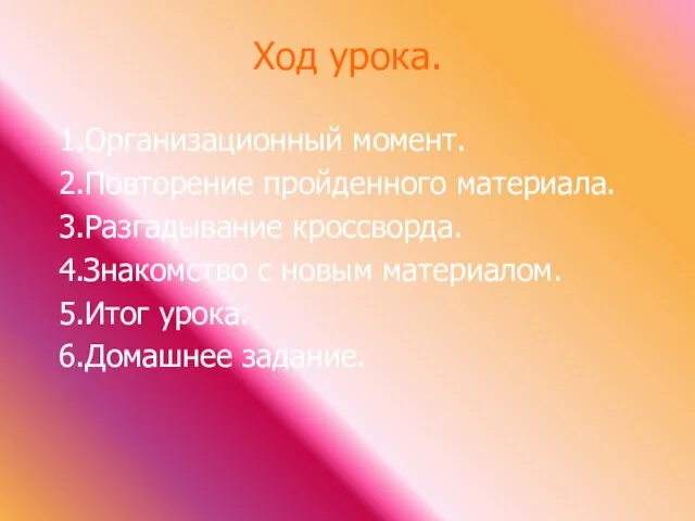 Ход урока. 1.Организационный момент. 2.Повторение пройденного материала. 3.Разгадывание кроссворда. 4.Знакомство с новым