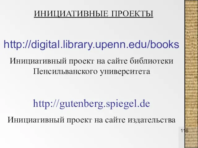http://digital.library.upenn.edu/books Инициативный проект на сайте библиотеки Пенсильванского университета http://gutenberg.spiegel.de Инициативный проект на сайте издательства ИНИЦИАТИВНЫЕ ПРОЕКТЫ