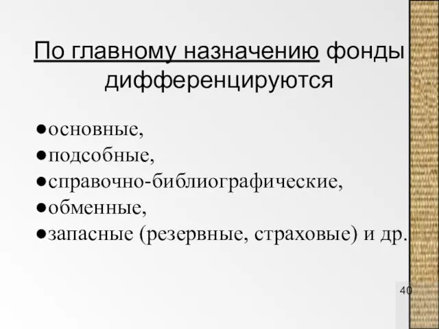 По главному назначению фонды дифференцируются основные, подсобные, справочно-библиографические, обменные, запасные (резервные, страховые) и др.