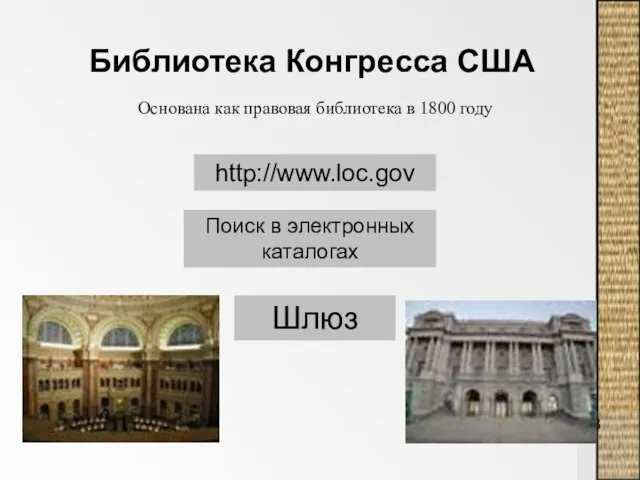 Библиотека Конгресса США http://www.loc.gov Поиск в электронных каталогах Шлюз Основана как правовая библиотека в 1800 году