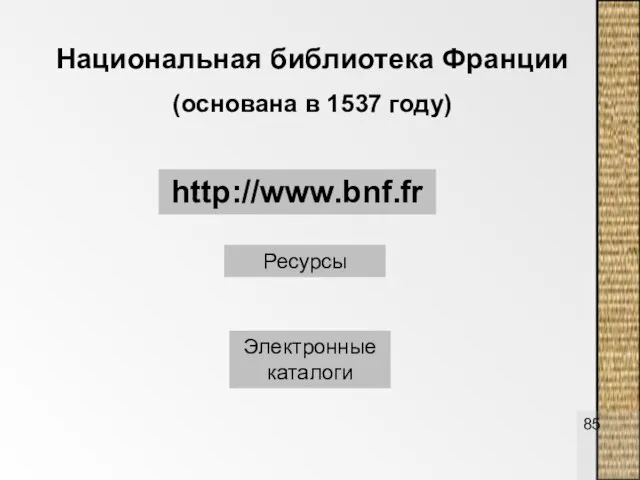 Национальная библиотека Франции (основана в 1537 году) http://www.bnf.fr Ресурсы Электронные каталоги