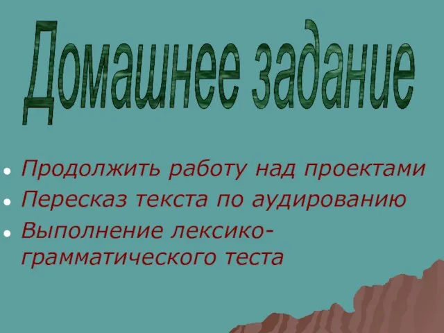 Продолжить работу над проектами Пересказ текста по аудированию Выполнение лексико-грамматического теста Домашнее задание