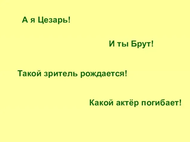 А я Цезарь! И ты Брут! Такой зритель рождается! Какой актёр погибает!