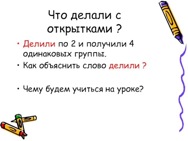 Что делали с открытками ? Делили по 2 и получили 4 одинаковых