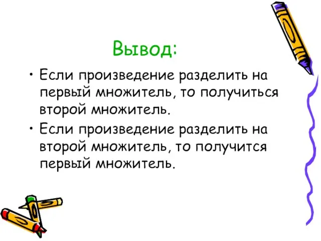 Вывод: Если произведение разделить на первый множитель, то получиться второй множитель. Если