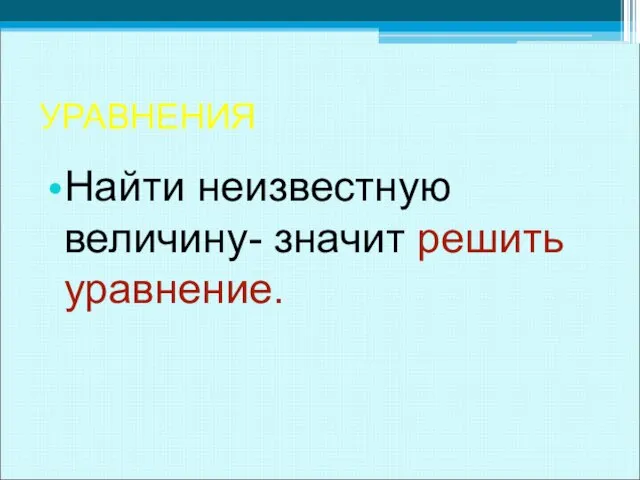 УРАВНЕНИЯ Найти неизвестную величину- значит решить уравнение.