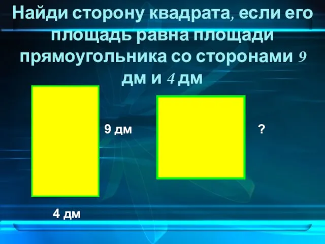 Найди сторону квадрата, если его площадь равна площади прямоугольника со сторонами 9