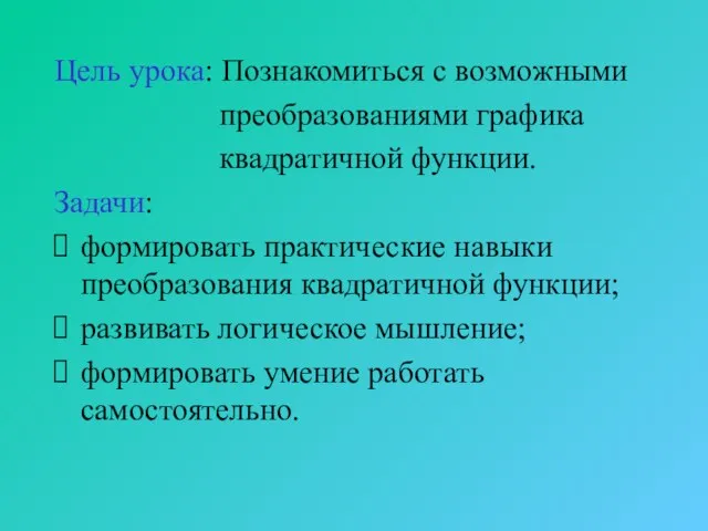 Цель урока: Познакомиться с возможными преобразованиями графика квадратичной функции. Задачи: формировать практические