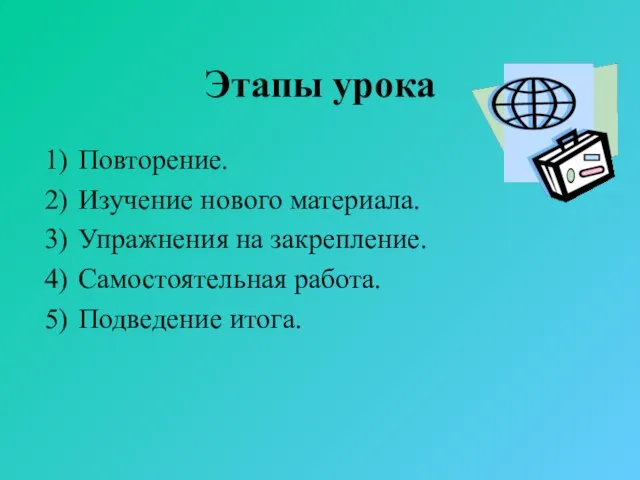 Этапы урока Повторение. Изучение нового материала. Упражнения на закрепление. Самостоятельная работа. Подведение итога.