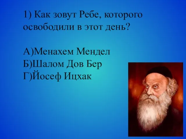 1) Как зовут Ребе, которого освободили в этот день? А)Менахем Мендел Б)Шалом Дов Бер Г)Йосеф Ицхак