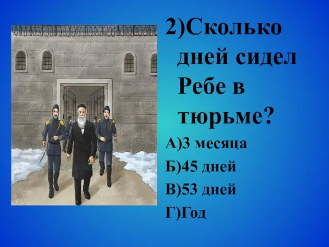 2)Сколько дней сидел Ребе в тюрьме? А)3 месяца Б)45 дней В)53 дней Г)Год