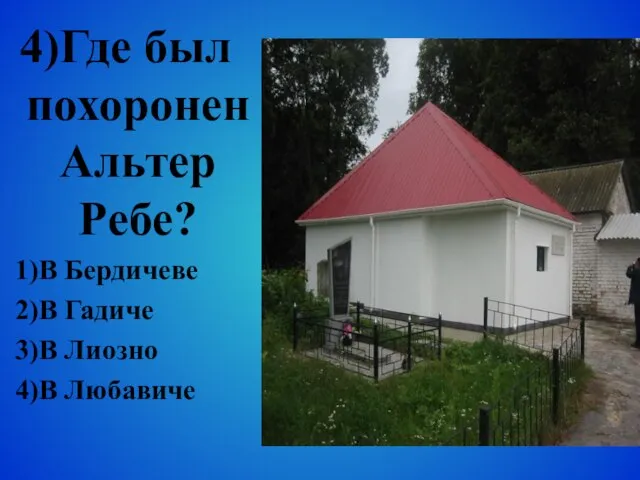 4)Где был похоронен Альтер Ребе? 1)В Бердичеве 2)В Гадиче 3)В Лиозно 4)В Любавиче