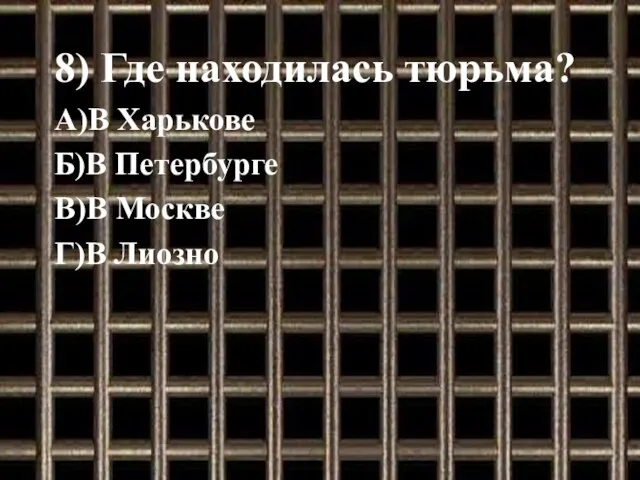 8) Где находилась тюрьма? А)В Харькове Б)В Петербурге В)В Москве Г)В Лиозно